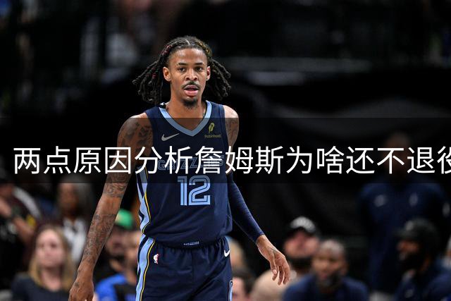 两点原因分析詹姆斯为啥还不退役？其中场下因素是主因
