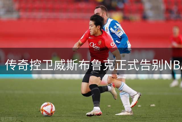 传奇控卫威斯布鲁克正式告别NBA赛场