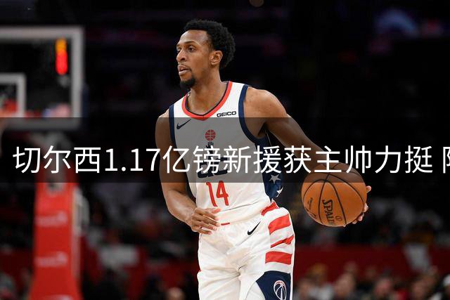 切尔西1.17亿镑新援获主帅力挺 阿隆索：他将是前场多面手