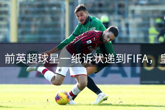 前英超球星一纸诉状递到FIFA，皇马1.13亿重磅转会叫停