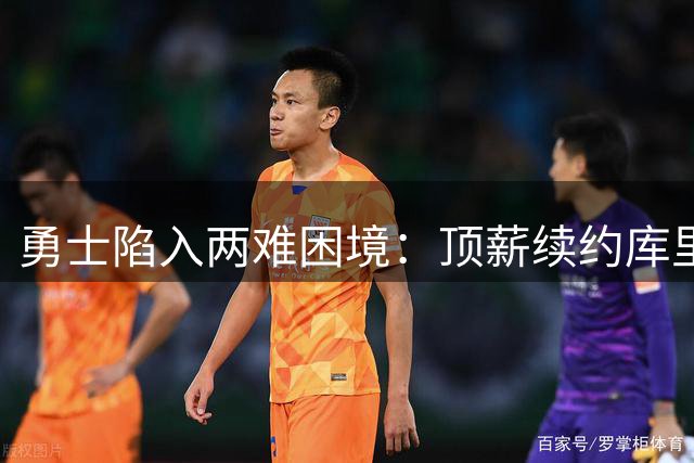勇士陷入两难困境：顶薪续约库里背后暗藏王朝崩塌危机