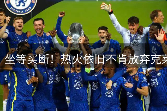 坐等买断！热火依旧不肯放弃克莱！