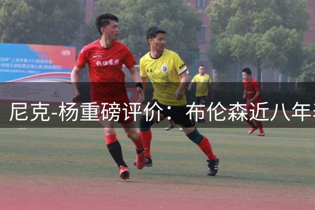 尼克-杨重磅评价：布伦森近八年表现堪称联盟最佳