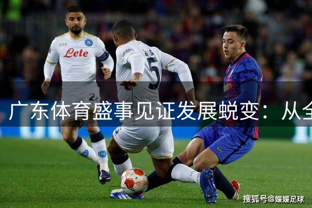 广东体育盛事见证发展蜕变：从全运到省运的创新实践