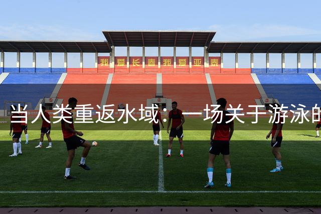 当人类重返水域：一场关于游泳的本能追溯