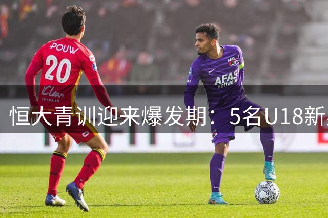 恒大青训迎来爆发期：5名U18新星闪耀中超赛场