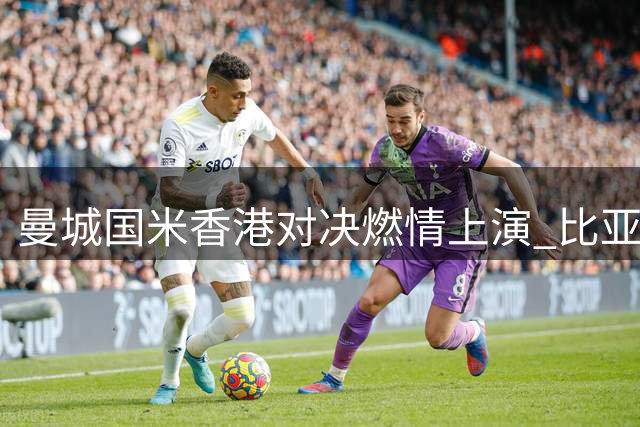 曼城国米香港对决燃情上演 比亚迪携山区少年共赴足球盛宴