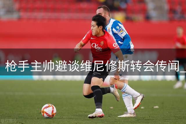 枪手主帅避谈维尼修斯转会传闻 幽默离场彰显转会期谨慎态度