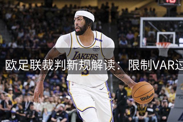 欧足联裁判新规解读：限制VAR过度干预 严惩拖延战术