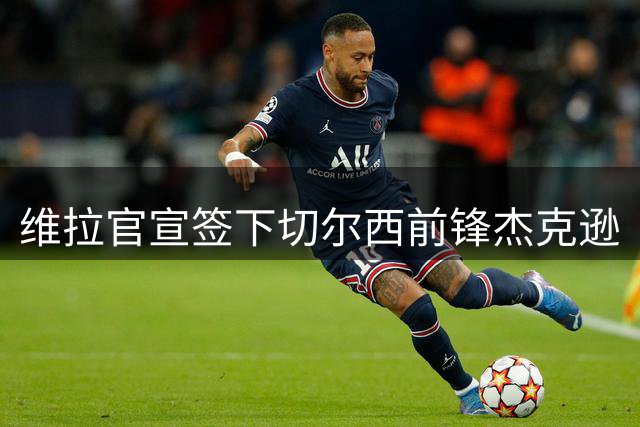 维拉官宣签下切尔西前锋杰克逊