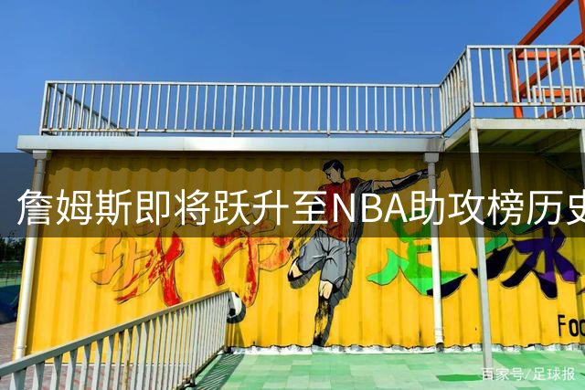 詹姆斯即将跃升至NBA助攻榜历史前三