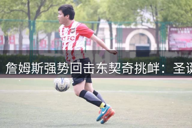 詹姆斯强势回击东契奇挑衅：圣诞大战要用40分教训后辈