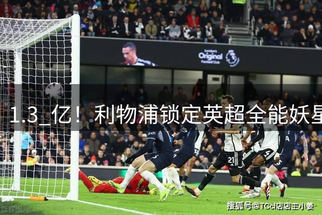 1.3 亿！利物浦锁定英超全能妖星，完胜巴尔科拉 + 迪奥曼德