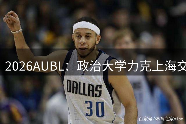 2026AUBL：政治大学力克上海交大 徐得祈22+4+4胡汇20分