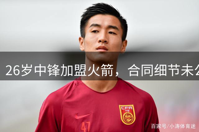 26岁中锋加盟火箭，合同细节未公布！15人阵容满员，或签训练营合同