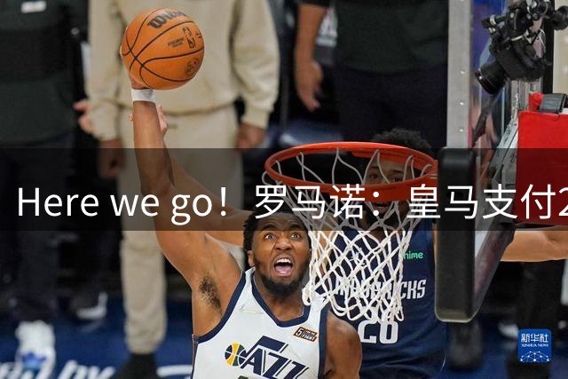 Here we go！罗马诺：皇马支付2500万欧解约金签下埃斯皮