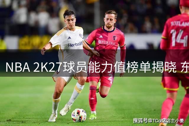 NBA 2K27球员能力值榜单揭晓 东契奇96分位列第四