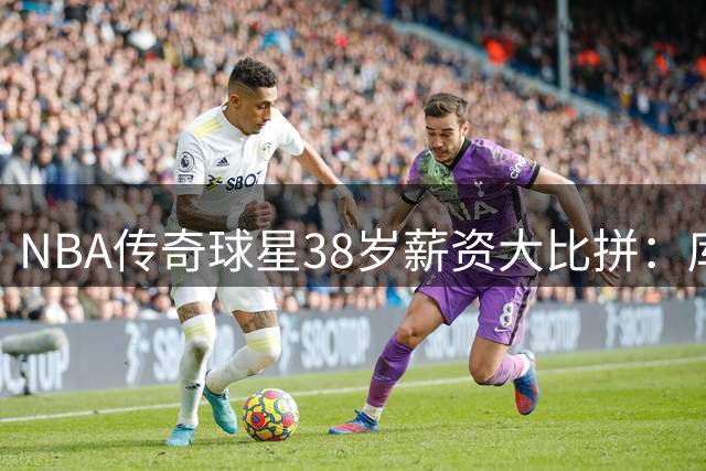 NBA传奇球星38岁薪资大比拼：库里领跑 詹皇紧随其后