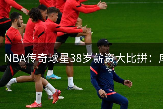 NBA传奇球星38岁薪资大比拼：库里领跑 詹皇紧随其后