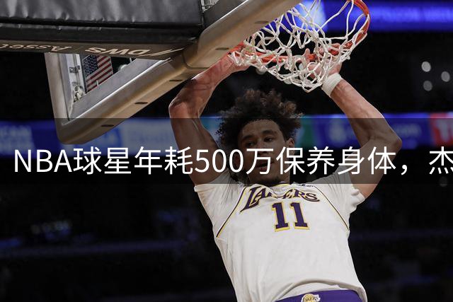 NBA球星年耗500万保养身体，杰伦-布朗自曝健康投入惊人细节