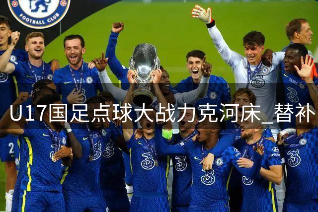 U17国足点球大战力克河床 替补门神两度扑点助队挺进决赛